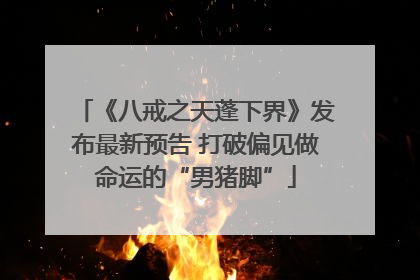 《八戒之天蓬下界》发布最新预告 打破偏见做命运的“男猪脚”