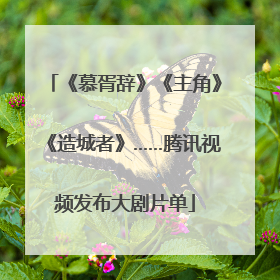 《慕胥辞》《主角》《造城者》……腾讯视频发布大剧片单