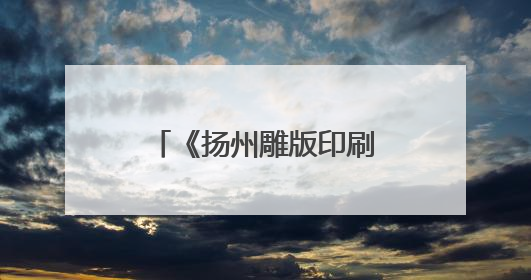 《扬州雕版印刷技艺志》首发，为国内首部专业雕版印刷全媒体志书