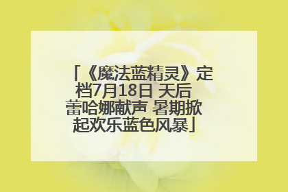 《魔法蓝精灵》定档7月18日 天后蕾哈娜献声 暑期掀起欢乐蓝色风暴