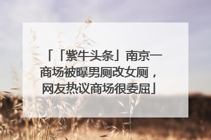 「紫牛头条」南京一商场被曝男厕改女厕，网友热议商场很委屈