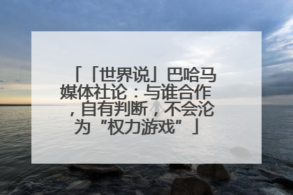 「世界说」巴哈马媒体社论：与谁合作，自有判断，不会沦为“权力游戏”