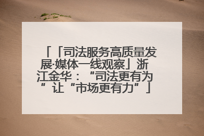 「司法服务高质量发展·媒体一线观察」浙江金华：“司法更有为”让“市场更有力”