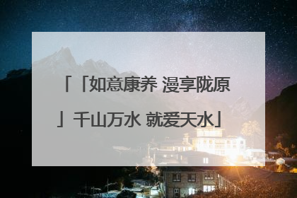 「如意康养 漫享陇原」千山万水 就爱天水