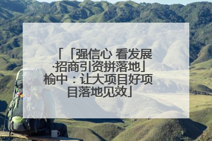 「强信心 看发展·招商引资拼落地」榆中：让大项目好项目落地见效