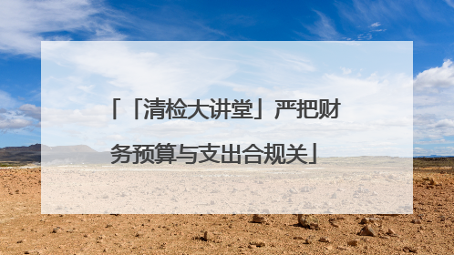 「清检大讲堂」严把财务预算与支出合规关