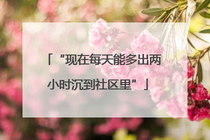 “现在每天能多出两小时沉到社区里”