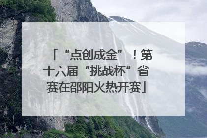 “点创成金”！第十六届“挑战杯”省赛在邵阳火热开赛