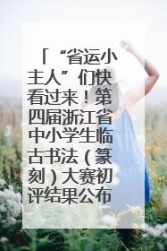 “省运小主人”们快看过来！第四届浙江省中小学生临古书法（篆刻）大赛初评结果公布