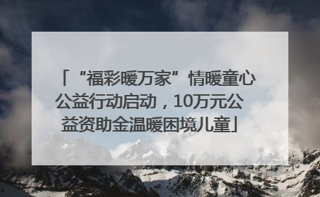 “福彩暖万家”情暖童心公益行动启动，10万元公益资助金温暖困境儿童