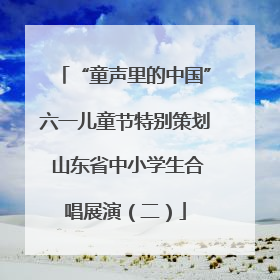 “童声里的中国”六一儿童节特别策划 山东省中小学生合唱展演（二）