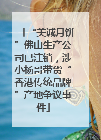 “美诚月饼”佛山生产公司已注销，涉小杨哥带货“香港传统品牌”产地争议事件