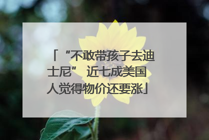 “不敢带孩子去迪士尼” 近七成美国人觉得物价还要涨
