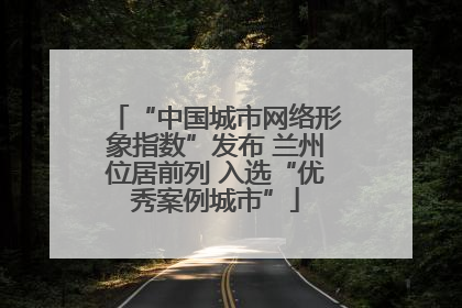 “中国城市网络形象指数”发布 兰州位居前列 入选“优秀案例城市”