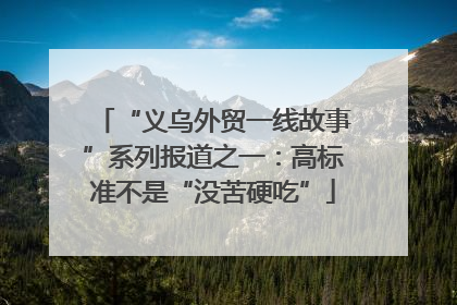 “义乌外贸一线故事”系列报道之一：高标准不是“没苦硬吃”