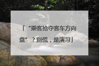 “乘客抢夺客车方向盘”？别慌，是演习