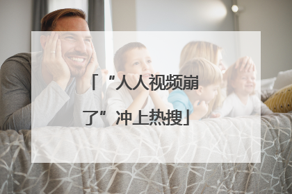 “人人视频崩了”冲上热搜