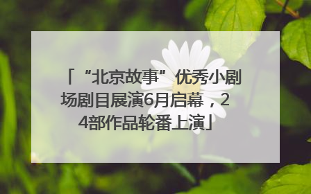 “北京故事”优秀小剧场剧目展演6月启幕，24部作品轮番上演