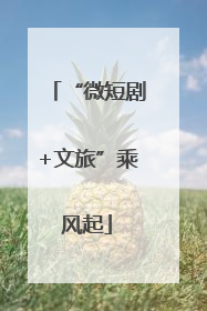 “微短剧+文旅”乘风起