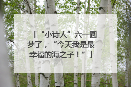 “小诗人”六一圆梦了，“今天我是最幸福的海之子！”