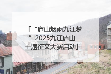“庐山烟雨九江梦”2025九江庐山主题征文大赛启动