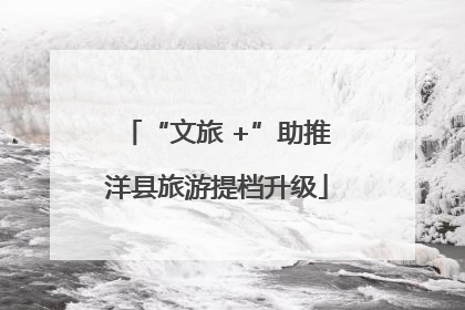 “文旅 +”助推洋县旅游提档升级