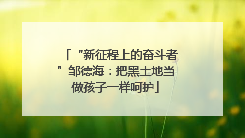 “新征程上的奋斗者”邹德海：把黑土地当做孩子一样呵护