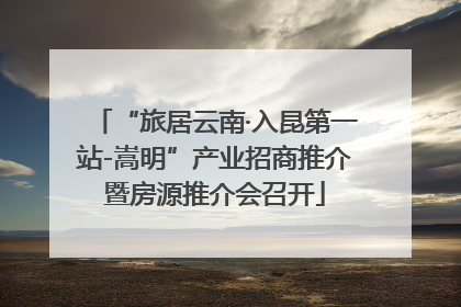 “旅居云南·入昆第一站-嵩明”产业招商推介暨房源推介会召开