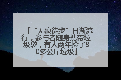 “无痕徒步”日渐流行，参与者随身携带垃圾袋，有人两年捡了80多公斤垃圾