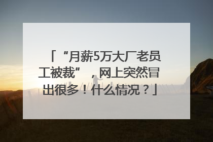 “月薪5万大厂老员工被裁”，网上突然冒出很多！什么情况？