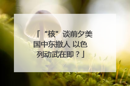 “核”谈前夕美国中东撤人 以色列动武在即？