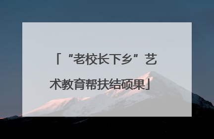 “老校长下乡”艺术教育帮扶结硕果