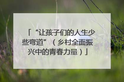 “让孩子们的人生少些弯道”（乡村全面振兴中的青春力量）