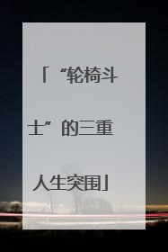 “轮椅斗士”的三重人生突围