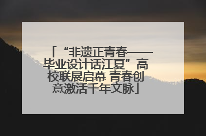 “非遗正青春——毕业设计话江夏”高校联展启幕 青春创意激活千年文脉