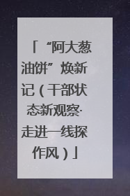 “阿大葱油饼”焕新记（干部状态新观察·走进一线探作风）