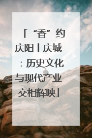 “香”约庆阳丨庆城：历史文化与现代产业交相辉映