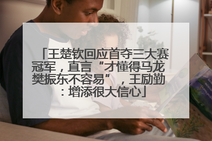 王楚钦回应首夺三大赛冠军，直言“才懂得马龙樊振东不容易”，王励勤：增添很大信心