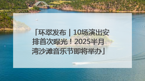 环翠发布｜10场演出安排首次曝光！2025半月湾沙滩音乐节即将举办
