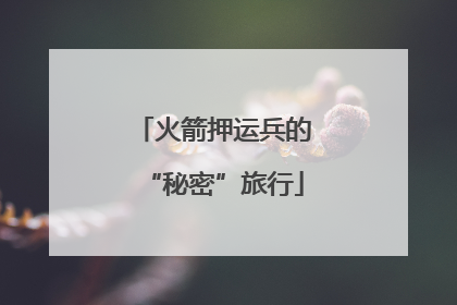 火箭押运兵的“秘密”旅行