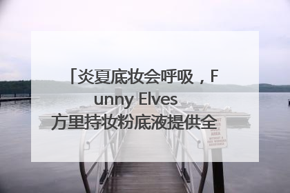 炎夏底妆会呼吸，Funny Elves方里持妆粉底液提供全肤质底妆新解法
