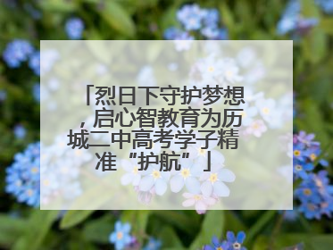 烈日下守护梦想，启心智教育为历城二中高考学子精准“护航”