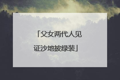 父女两代人见证沙地披绿装