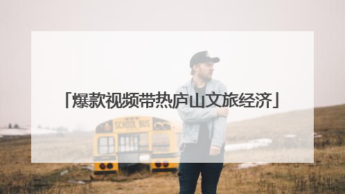 爆款视频带热庐山文旅经济