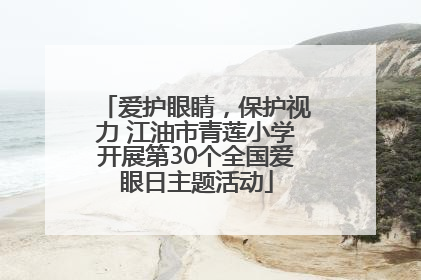 爱护眼睛，保护视力 江油市青莲小学开展第30个全国爱眼日主题活动