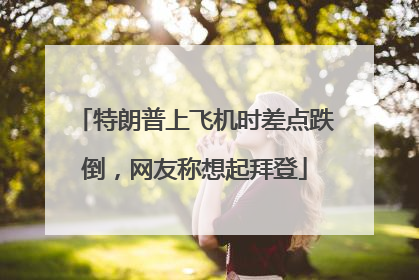 特朗普上飞机时差点跌倒，网友称想起拜登