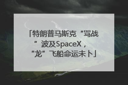 特朗普马斯克“骂战”波及SpaceX，“龙”飞船命运未卜