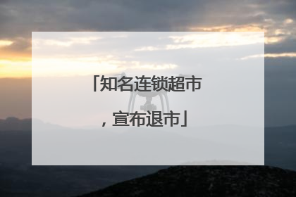 知名连锁超市，宣布退市