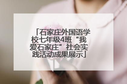 石家庄外国语学校七年级4班“我爱石家庄”社会实践活动成果展示