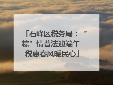 石峰区税务局：“粽”情普法迎端午 税惠春风暖民心